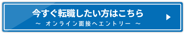 今すぐ転職したい方は オンライン面接へエントリー