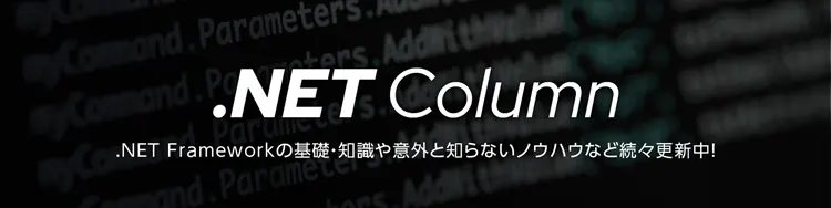 .NETコラム .NET Frameworkの基礎知識や意外と知らないノウハウなど続々更新中！