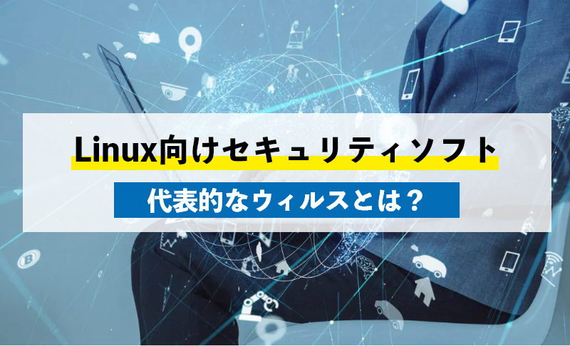 Linuxにおすすめのセキュリティソフト11選！主なウイルスの種類も紹介