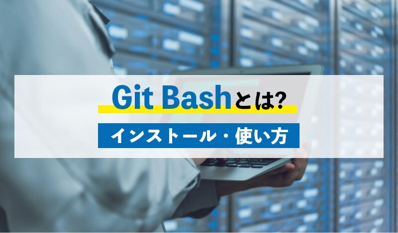 Git Bashとは？Git Bashの利点と使い方・Git Bash のインストール方法