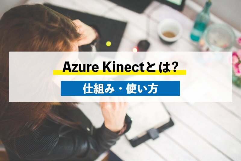 Azure Kinectとは？開発の仕組み4つや使い方6つを解説