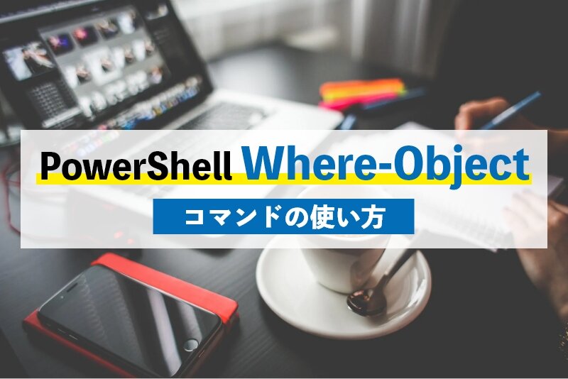 PowerShellでのWhere-Objectの使い方とは？Where-Objectを正しく理解しよう
