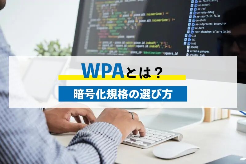 WPAとは？WPAの種類と特徴や無線LANにおける暗号化規格の選び方を紹介