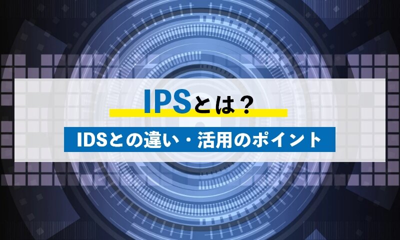 IPSの特徴3つとは？IDSとの違いと活用のポイントも併せて解説