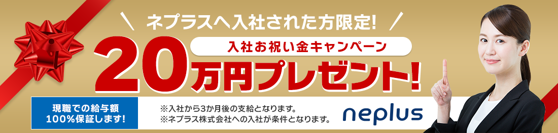 ネプラスへ入社された方限定 入社お祝い金20万円プレゼント 現職での給与額100%保証します