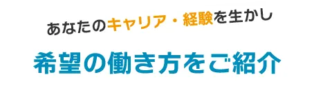 あなたのキャリアを生かし希望の働き方をご紹介