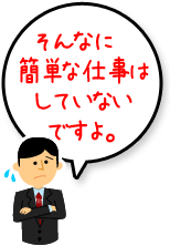 そんな簡単な仕事はやっていませんよ。