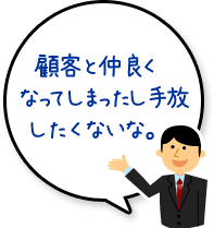 顧客と仲良くなってしまったし手放したくない。