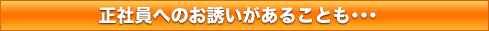 正社員へのお誘いがあることも・・・